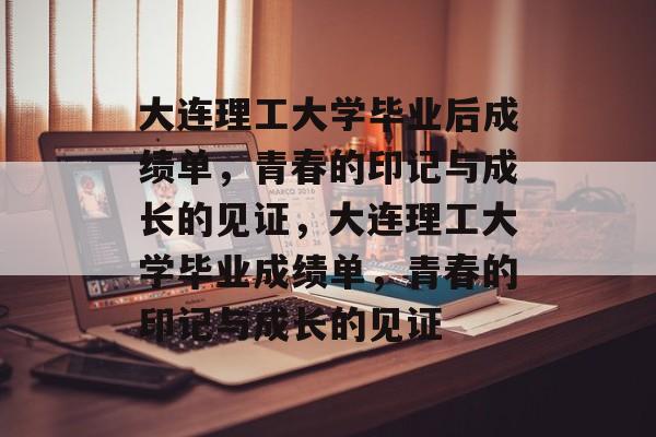 大连理工大学毕业后成绩单，青春的印记与成长的见证，大连理工大学毕业成绩单，青春的印记与成长的见证