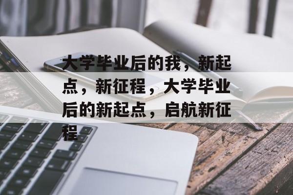 大学毕业后的我，新起点，新征程，大学毕业后的新起点，启航新征程