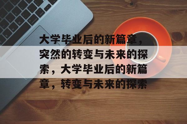 大学毕业后的新篇章，突然的转变与未来的探索，大学毕业后的新篇章，转变与未来的探索