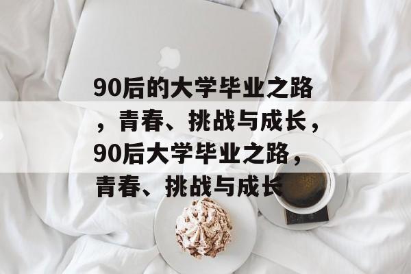 90后的大学毕业之路，青春、挑战与成长，90后大学毕业之路，青春、挑战与成长