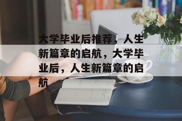 大学毕业后推荐，人生新篇章的启航，大学毕业后，人生新篇章的启航