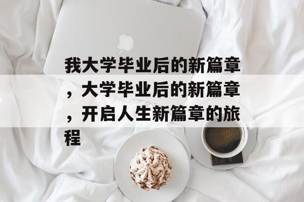 我大学毕业后的新篇章，大学毕业后的新篇章，开启人生新篇章的旅程