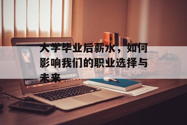 大学毕业后薪水，如何影响我们的职业选择与未来