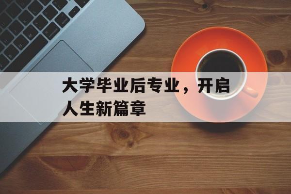 大学毕业后专业，开启人生新篇章