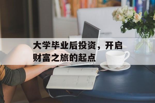 大学毕业后投资，开启财富之旅的起点