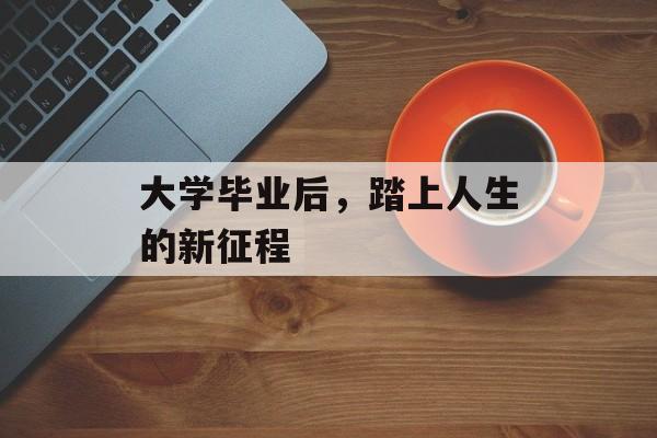 大学毕业后，踏上人生的新征程