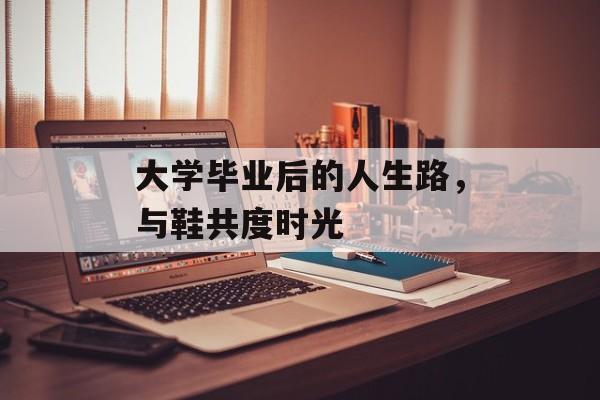 大学毕业后的人生路，与鞋共度时光