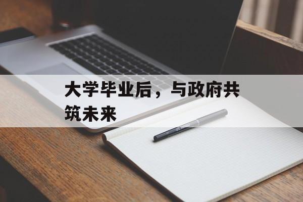 大学毕业后，与政府共筑未来