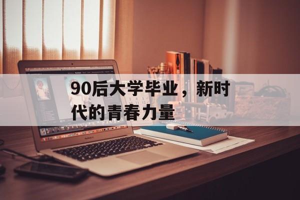 90后大学毕业，新时代的青春力量