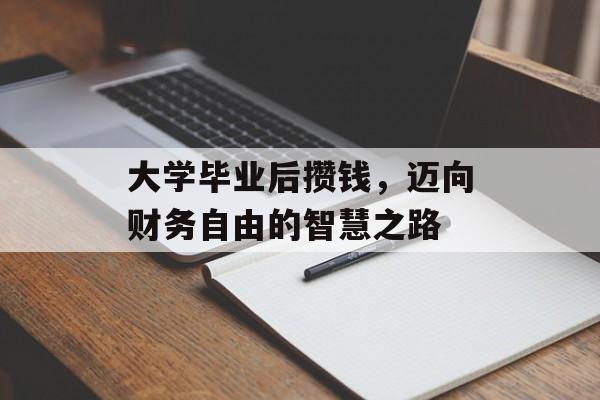 大学毕业后攒钱，迈向财务自由的智慧之路