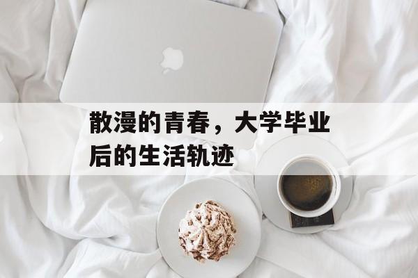 散漫的青春，大学毕业后的生活轨迹