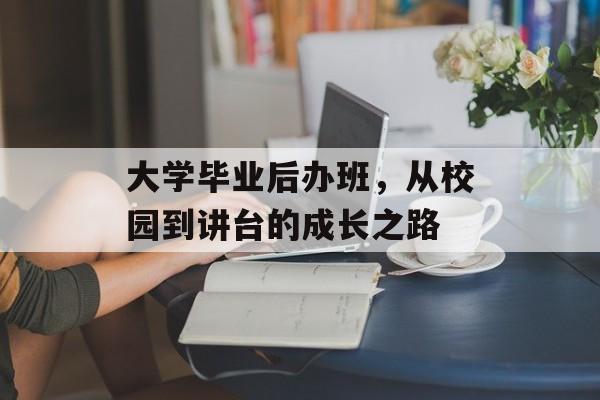 大学毕业后办班，从校园到讲台的成长之路