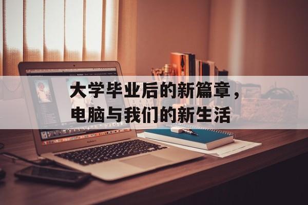 大学毕业后的新篇章，电脑与我们的新生活