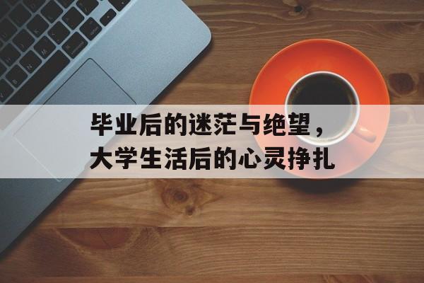 毕业后的迷茫与绝望，大学生活后的心灵挣扎