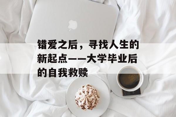 错爱之后，寻找人生的新起点——大学毕业后的自我救赎