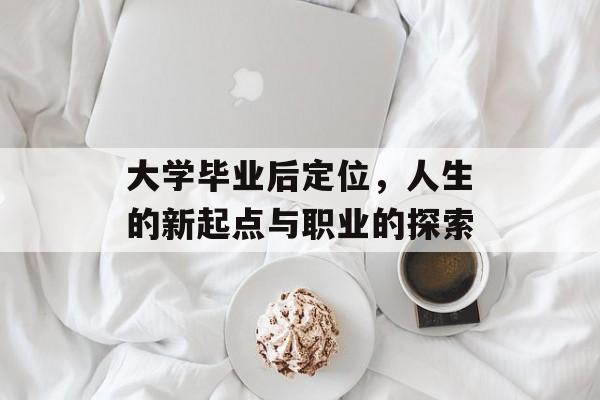 大学毕业后定位，人生的新起点与职业的探索