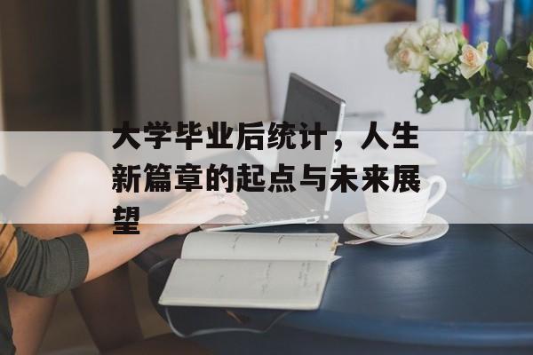 大学毕业后统计，人生新篇章的起点与未来展望