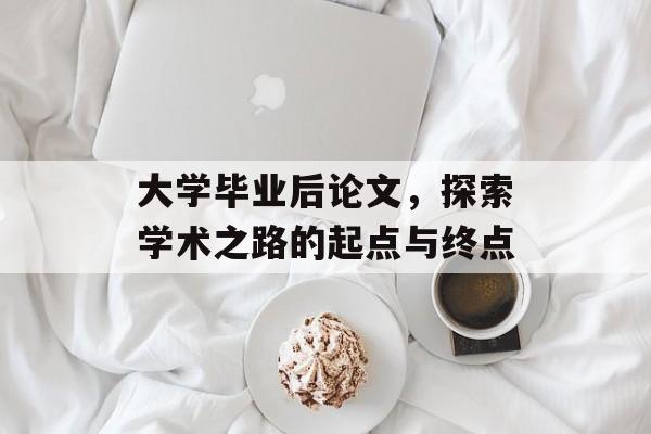 大学毕业后论文，探索学术之路的起点与终点