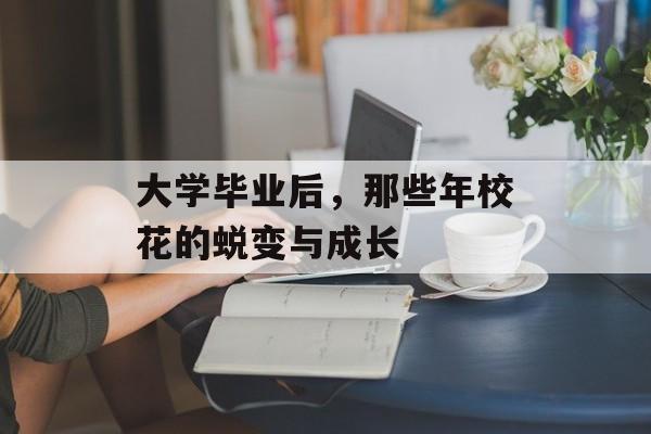 大学毕业后，那些年校花的蜕变与成长