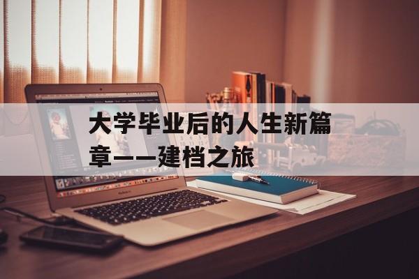 大学毕业后的人生新篇章——建档之旅