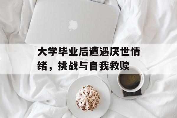 大学毕业后遭遇厌世情绪，挑战与自我救赎