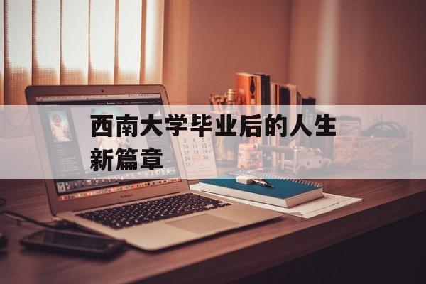 西南大学毕业后的人生新篇章