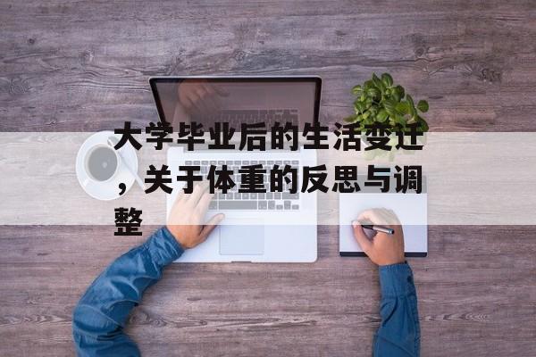 大学毕业后的生活变迁，关于体重的反思与调整