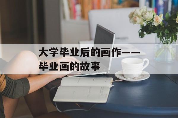 大学毕业后的画作——毕业画的故事