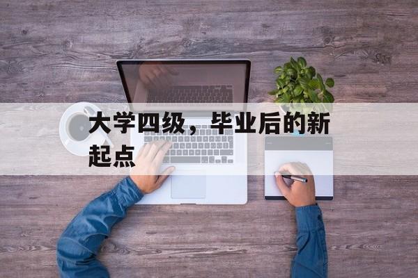 大学四级，毕业后的新起点