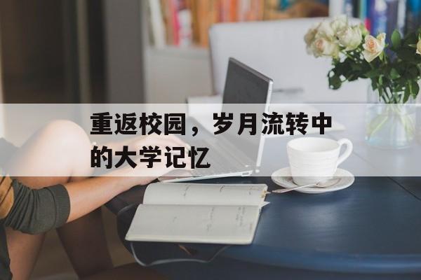 重返校园，岁月流转中的大学记忆