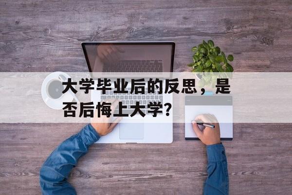 大学毕业后的反思，是否后悔上大学？