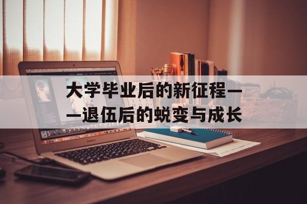 大学毕业后的新征程——退伍后的蜕变与成长