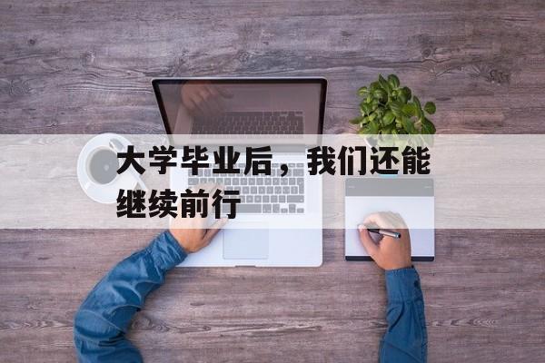 大学毕业后，我们还能继续前行