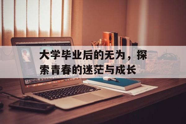 大学毕业后的无为，探索青春的迷茫与成长