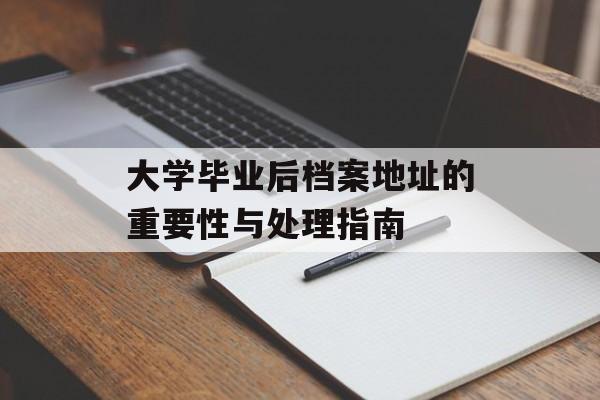 大学毕业后档案地址的重要性与处理指南