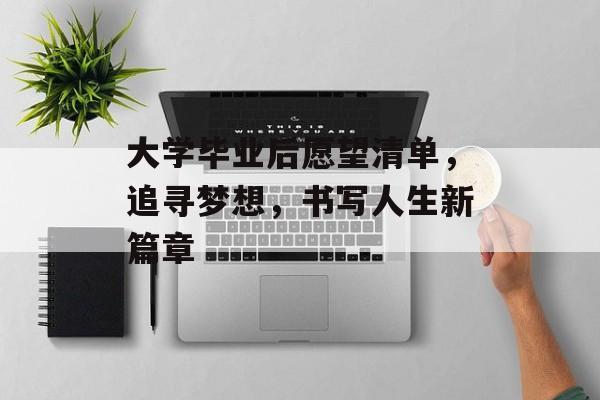 大学毕业后愿望清单，追寻梦想，书写人生新篇章