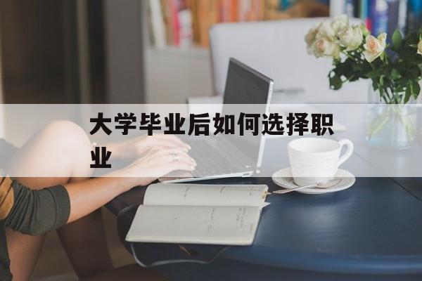 大学毕业后如何选择职业