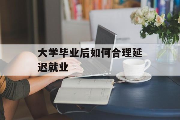 大学毕业后如何合理延迟就业