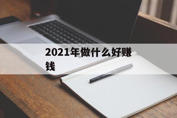 2021年做什么好赚钱