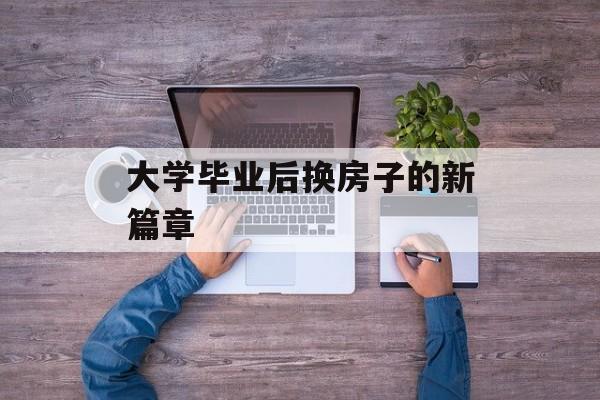 大学毕业后换房子的新篇章