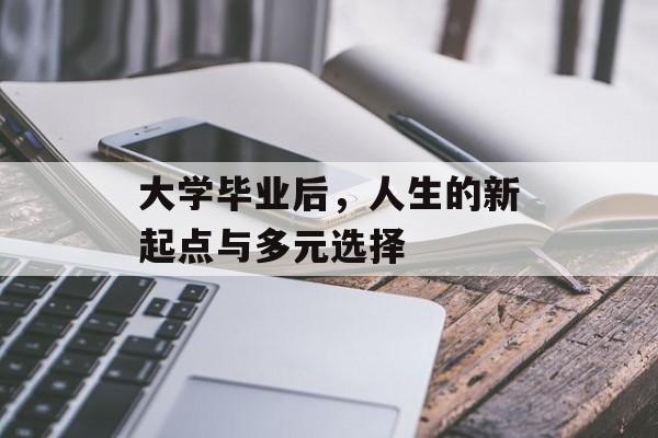 大学毕业后，人生的新起点与多元选择