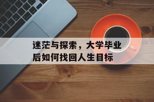 迷茫与探索，大学毕业后如何找回人生目标