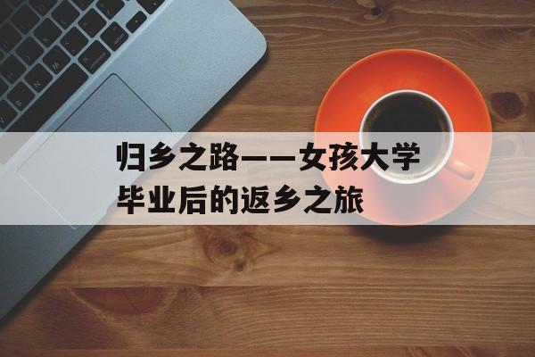 归乡之路——女孩大学毕业后的返乡之旅