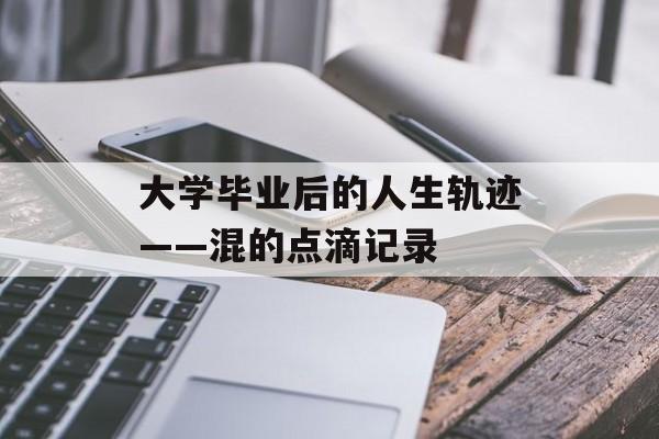 大学毕业后的人生轨迹——混的点滴记录