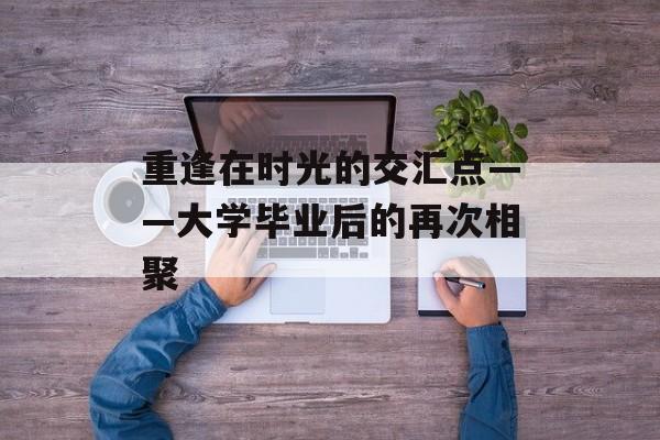 重逢在时光的交汇点——大学毕业后的再次相聚