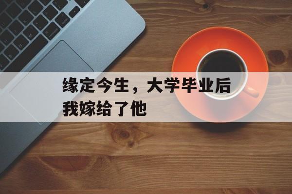 缘定今生，大学毕业后我嫁给了他