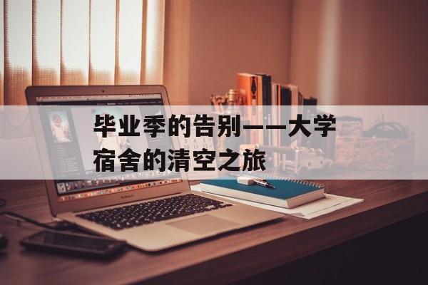 毕业季的告别——大学宿舍的清空之旅