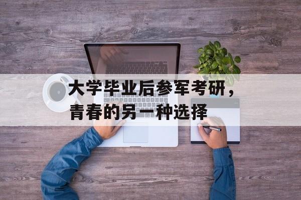 大学毕业后参军考研，青春的另一种选择