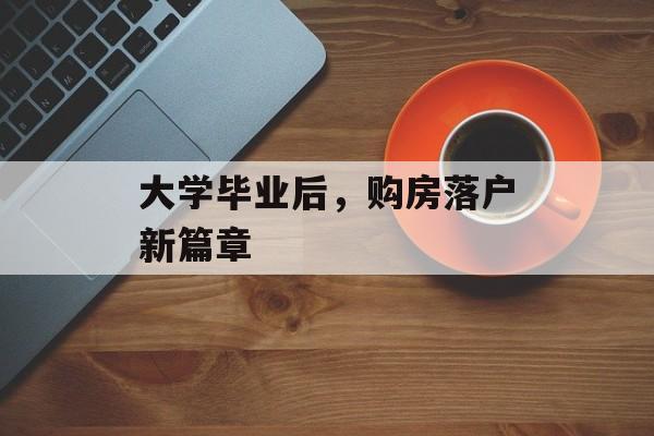 大学毕业后，购房落户新篇章