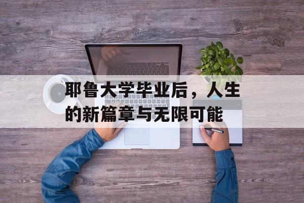 耶鲁大学毕业后，人生的新篇章与无限可能